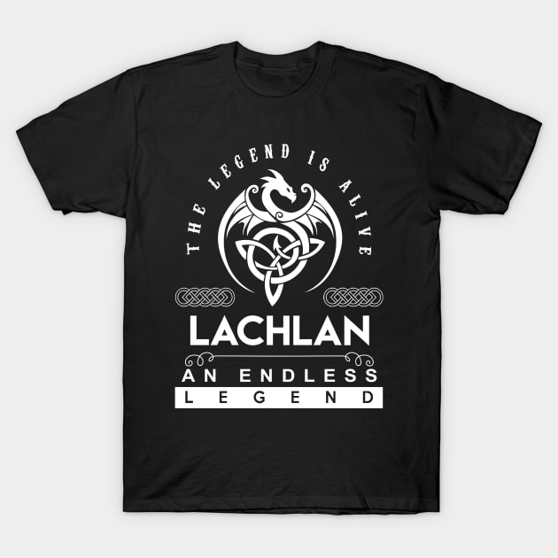 Lachlan Name T Shirt - The Legend Is Alive - Lachlan An Endless Legend Dragon Gift Item T-Shirt by riogarwinorganiza